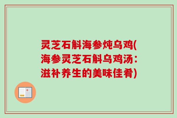 灵芝石斛海参炖乌鸡(海参灵芝石斛乌鸡汤：滋补养生的美味佳肴)-第1张图片-卓越灵芝孢子粉