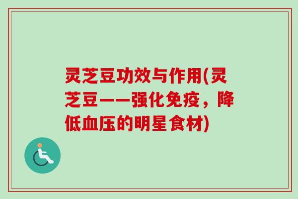 灵芝豆功效与作用(灵芝豆——强化免疫,降低血压的明星食材)-第1张图片-卓越灵芝孢子粉 灵芝豆功效与作用(灵芝豆——强化免疫,降低血压的明星食材)-第1张图片-卓越灵芝孢子粉