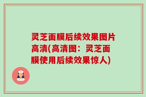 灵芝面膜后续效果图片高清(高清图:灵芝面膜使用后续效果惊人)-第1张图片-卓越灵芝孢子粉 灵芝面膜后续效果图片高清(高清图:灵芝面膜使用后续效果惊人)-第1张图片-卓越灵芝孢子粉