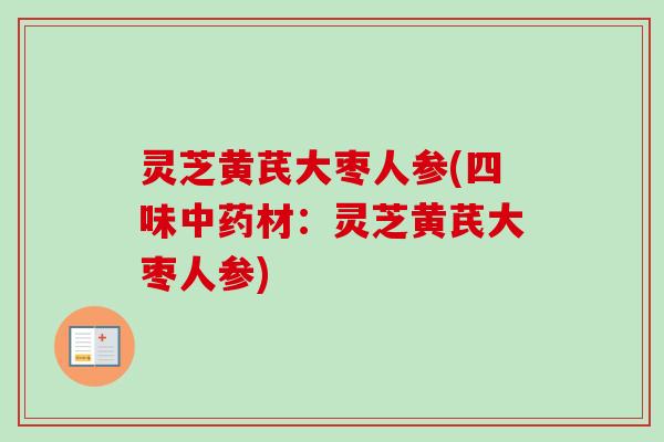 灵芝黄芪大枣人参(四味中药材:灵芝黄芪大枣人参)-第1张图片-卓越灵芝孢子粉 灵芝黄芪大枣人参(四味中药材:灵芝黄芪大枣人参)-第1张图片-卓越灵芝孢子粉