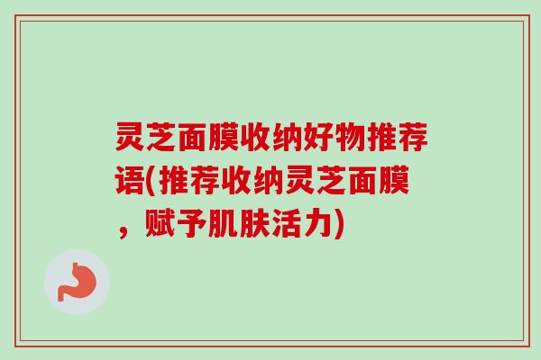 灵芝面膜收纳好物推荐语(推荐收纳灵芝面膜,赋予肌肤活力)-第1张图片-卓越灵芝孢子粉 灵芝面膜收纳好物推荐语(推荐收纳灵芝面膜,赋予肌肤活力)-第1张图片-卓越灵芝孢子粉