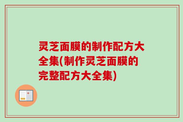 灵芝面膜的制作配方大全集(制作灵芝面膜的完整配方大全集)-第1张图片-卓越灵芝孢子粉 灵芝面膜的制作配方大全集(制作灵芝面膜的完整配方大全集)-第1张图片-卓越灵芝孢子粉