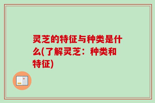 灵芝的特征与种类是什么(了解灵芝:种类和特征)-第1张图片-卓越灵芝孢子粉 灵芝的特征与种类是什么(了解灵芝:种类和特征)-第1张图片-卓越灵芝孢子粉