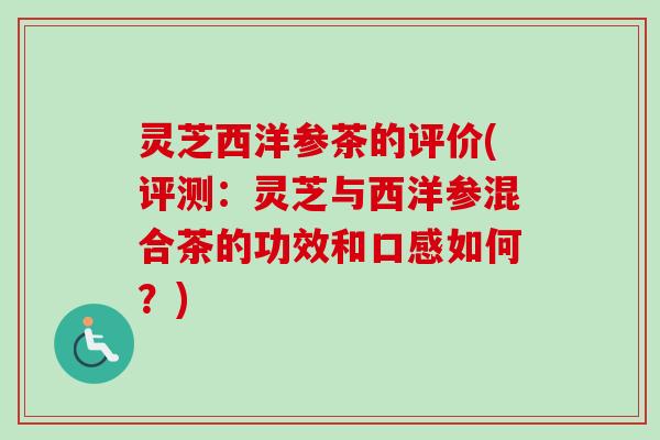 灵芝西洋参茶的评价(评测:灵芝与西洋参混合茶的功效和口感如何?)-第1张图片-卓越灵芝孢子粉 灵芝西洋参茶的评价(评测:灵芝与西洋参混合茶的功效和口感如何?)-第1张图片-卓越灵芝孢子粉