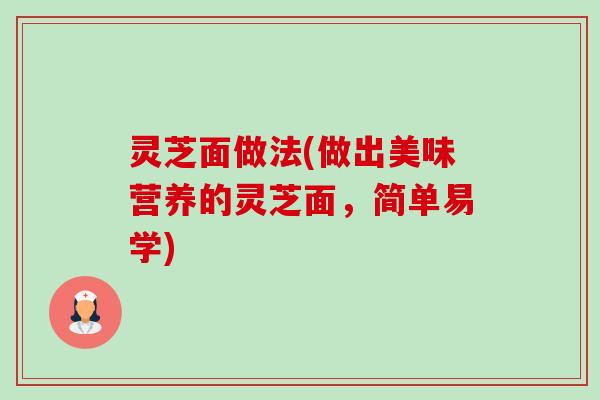 灵芝面做法(做出美味营养的灵芝面,简单易学)-第1张图片-卓越灵芝孢子粉 灵芝面做法(做出美味营养的灵芝面,简单易学)-第1张图片-卓越灵芝孢子粉