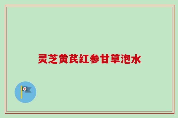 灵芝黄芪红参甘草泡水-第1张图片-卓越灵芝孢子粉 灵芝黄芪红参甘草泡水-第1张图片-卓越灵芝孢子粉