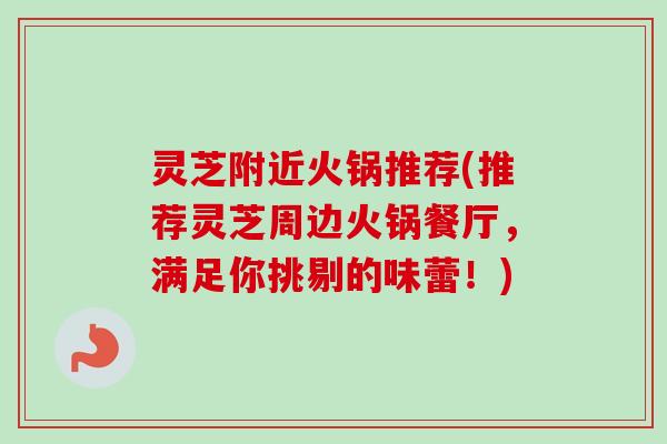 灵芝附近火锅推荐(推荐灵芝周边火锅餐厅，满足你挑剔的味蕾！)-第1张图片-卓越灵芝孢子粉