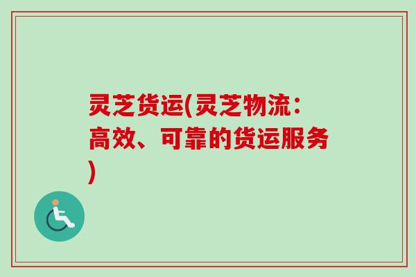 灵芝货运(灵芝物流:高效、可靠的货运服务)-第1张图片-卓越灵芝孢子粉 灵芝货运(灵芝物流:高效、可靠的货运服务)-第1张图片-卓越灵芝孢子粉