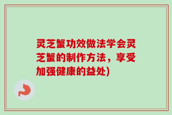 灵芝蟹功效做法学会灵芝蟹的制作方法,享受加强健康的益处)-第1张图片-卓越灵芝孢子粉 灵芝蟹功效做法学会灵芝蟹的制作方法,享受加强健康的益处)-第1张图片-卓越灵芝孢子粉
