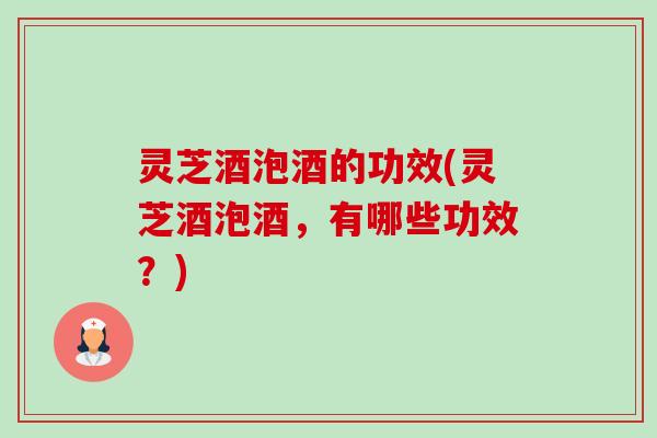 灵芝酒泡酒的功效(灵芝酒泡酒，有哪些功效？)-第1张图片-卓越灵芝孢子粉