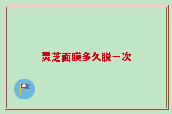 灵芝面膜多久脱一次-第1张图片-卓越灵芝孢子粉 灵芝面膜多久脱一次-第1张图片-卓越灵芝孢子粉