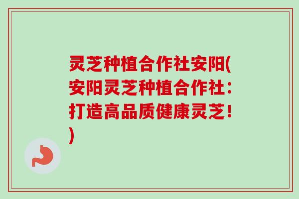 灵芝种植合作社安阳(安阳灵芝种植合作社:打造高品质健康灵芝!)-第1张图片-卓越灵芝孢子粉 灵芝种植合作社安阳(安阳灵芝种植合作社:打造高品质健康灵芝!)-第1张图片-卓越灵芝孢子粉