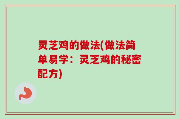 灵芝鸡的做法(做法简单易学：灵芝鸡的秘密配方)-第1张图片-卓越灵芝孢子粉