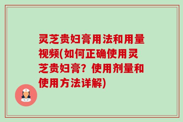 灵芝贵妇膏用法和用量视频(如何正确使用灵芝贵妇膏?使用剂量和使用方法详解)-第1张图片-卓越灵芝孢子粉 灵芝贵妇膏用法和用量视频(如何正确使用灵芝贵妇膏?使用剂量和使用方法详解)-第1张图片-卓越灵芝孢子粉