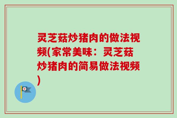 灵芝菇炒猪肉的做法视频(家常美味:灵芝菇炒猪肉的简易做法视频)-第1张图片-卓越灵芝孢子粉 灵芝菇炒猪肉的做法视频(家常美味:灵芝菇炒猪肉的简易做法视频)-第1张图片-卓越灵芝孢子粉