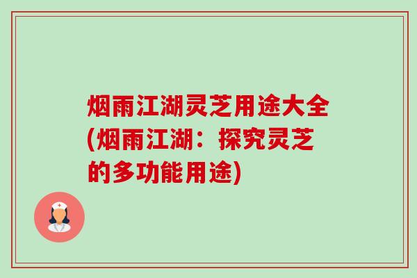 烟雨江湖灵芝用途大全(烟雨江湖:探究灵芝的多功能用途)-第1张图片-卓越灵芝孢子粉 烟雨江湖灵芝用途大全(烟雨江湖:探究灵芝的多功能用途)-第1张图片-卓越灵芝孢子粉