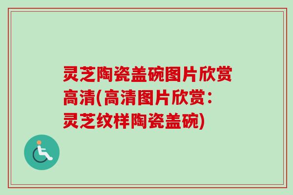 灵芝陶瓷盖碗图片欣赏高清(高清图片欣赏：灵芝纹样陶瓷盖碗)-第1张图片-卓越灵芝孢子粉