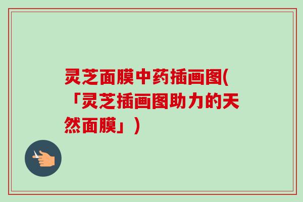 灵芝面膜中药插画图(「灵芝插画图助力的天然面膜」)-第1张图片-卓越灵芝孢子粉