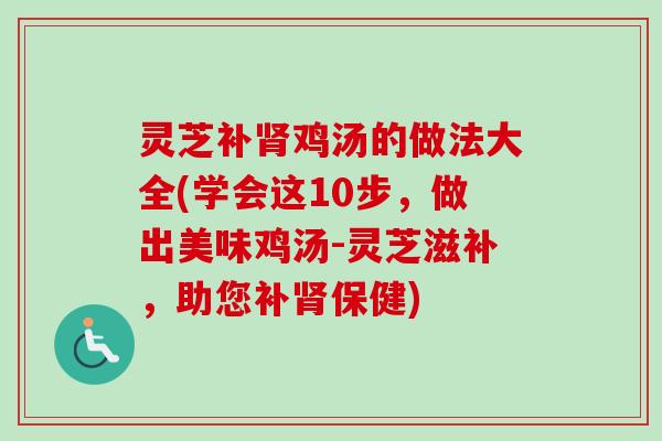 灵芝补肾鸡汤的做法大全(学会这10步,做出美味鸡汤-灵芝滋补,助您补肾保健)-第1张图片-卓越灵芝孢子粉 灵芝补肾鸡汤的做法大全(学会这10步,做出美味鸡汤-灵芝滋补,助您补肾保健)-第1张图片-卓越灵芝孢子粉