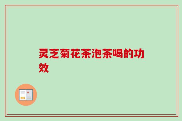 灵芝菊花茶泡茶喝的功效-第1张图片-卓越灵芝孢子粉 灵芝菊花茶泡茶喝的功效-第1张图片-卓越灵芝孢子粉