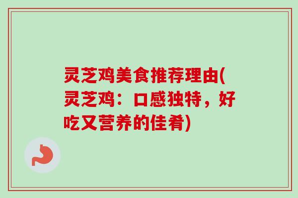 灵芝鸡美食推荐理由(灵芝鸡：口感独特，好吃又营养的佳肴)-第1张图片-卓越灵芝孢子粉