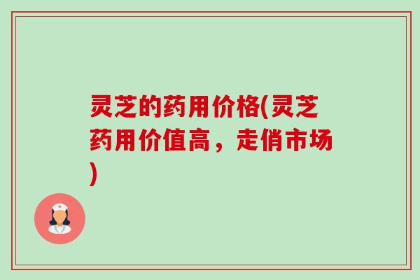 灵芝的药用价格(灵芝药用价值高,走俏市场)-第1张图片-卓越灵芝孢子粉 灵芝的药用价格(灵芝药用价值高,走俏市场)-第1张图片-卓越灵芝孢子粉