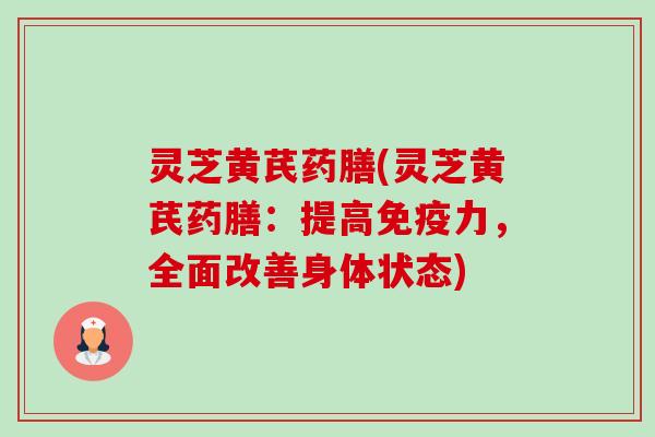 灵芝黄芪药膳(灵芝黄芪药膳：提高免疫力，全面改善身体状态)-第1张图片-卓越灵芝孢子粉
