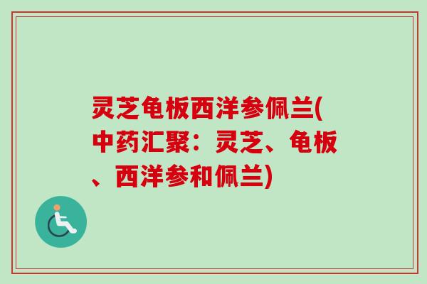 灵芝龟板西洋参佩兰(中药汇聚：灵芝、龟板、西洋参和佩兰)-第1张图片-卓越灵芝孢子粉
