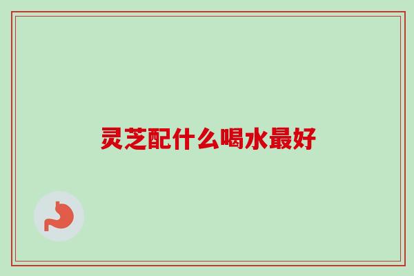 灵芝配什么喝水最好-第1张图片-卓越灵芝孢子粉 灵芝配什么喝水最好-第1张图片-卓越灵芝孢子粉