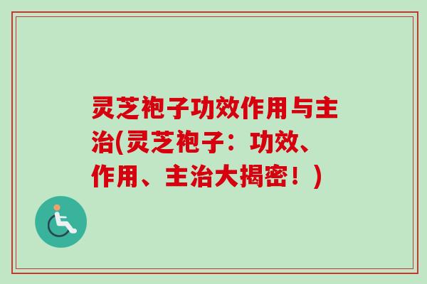 灵芝袍子功效作用与主治(灵芝袍子:功效、作用、主治大揭密!)-第1张图片-卓越灵芝孢子粉 灵芝袍子功效作用与主治(灵芝袍子:功效、作用、主治大揭密!)-第1张图片-卓越灵芝孢子粉