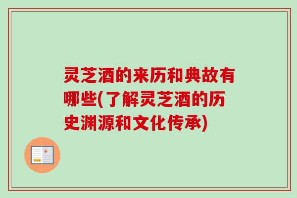 灵芝酒的来历和典故有哪些(了解灵芝酒的历史渊源和文化传承)-第1张图片-卓越灵芝孢子粉