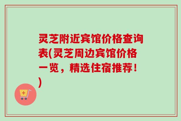 灵芝附近宾馆价格查询表(灵芝周边宾馆价格一览,精选住宿推荐!)-第1张图片-卓越灵芝孢子粉 灵芝附近宾馆价格查询表(灵芝周边宾馆价格一览,精选住宿推荐!)-第1张图片-卓越灵芝孢子粉