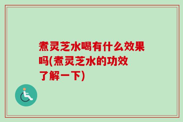 煮灵芝水喝有什么效果吗(煮灵芝水的功效 了解一下)-第1张图片-卓越灵芝孢子粉