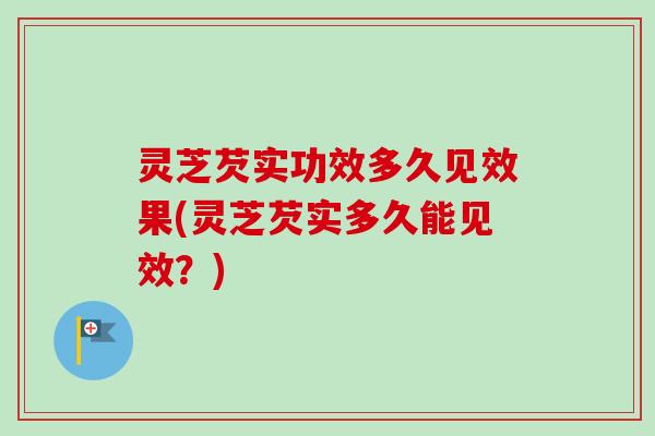 灵芝芡实功效多久见效果(灵芝芡实多久能见效?)-第1张图片-卓越灵芝孢子粉 灵芝芡实功效多久见效果(灵芝芡实多久能见效?)-第1张图片-卓越灵芝孢子粉