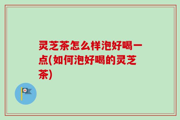 灵芝茶怎么样泡好喝一点(如何泡好喝的灵芝茶)-第1张图片-卓越灵芝孢子粉 灵芝茶怎么样泡好喝一点(如何泡好喝的灵芝茶)-第1张图片-卓越灵芝孢子粉