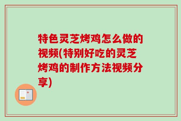 特色灵芝烤鸡怎么做的视频(特别好吃的灵芝烤鸡的制作方法视频分享)-第1张图片-卓越灵芝孢子粉 特色灵芝烤鸡怎么做的视频(特别好吃的灵芝烤鸡的制作方法视频分享)-第1张图片-卓越灵芝孢子粉