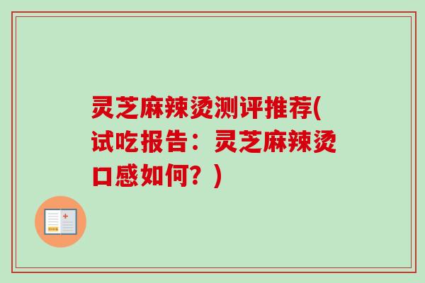 灵芝麻辣烫测评推荐(试吃报告:灵芝麻辣烫口感如何?)-第1张图片-卓越灵芝孢子粉 灵芝麻辣烫测评推荐(试吃报告:灵芝麻辣烫口感如何?)-第1张图片-卓越灵芝孢子粉