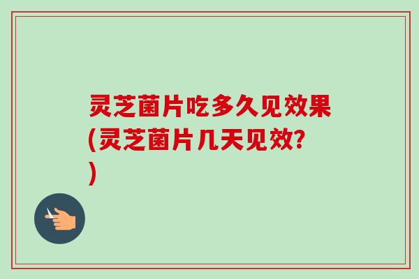 灵芝菌片吃多久见效果(灵芝菌片几天见效?)-第1张图片-卓越灵芝孢子粉 灵芝菌片吃多久见效果(灵芝菌片几天见效?)-第1张图片-卓越灵芝孢子粉