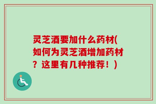 灵芝酒要加什么药材(如何为灵芝酒增加药材?这里有几种推荐!)-第1张图片-卓越灵芝孢子粉 灵芝酒要加什么药材(如何为灵芝酒增加药材?这里有几种推荐!)-第1张图片-卓越灵芝孢子粉