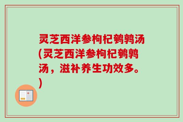 灵芝西洋参枸杞鹌鹑汤(灵芝西洋参枸杞鹌鹑汤,滋补养生功效多。)-第1张图片-卓越灵芝孢子粉 灵芝西洋参枸杞鹌鹑汤(灵芝西洋参枸杞鹌鹑汤,滋补养生功效多。)-第1张图片-卓越灵芝孢子粉