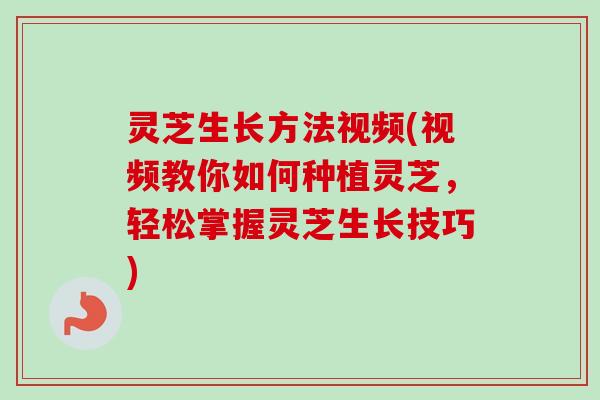 灵芝生长方法视频(视频教你如何种植灵芝,轻松掌握灵芝生长技巧)-第1张图片-卓越灵芝孢子粉 灵芝生长方法视频(视频教你如何种植灵芝,轻松掌握灵芝生长技巧)-第1张图片-卓越灵芝孢子粉