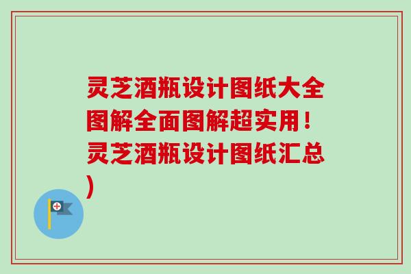 灵芝酒瓶设计图纸大全图解全面图解超实用!灵芝酒瓶设计图纸汇总)-第1张图片-卓越灵芝孢子粉 灵芝酒瓶设计图纸大全图解全面图解超实用!灵芝酒瓶设计图纸汇总)-第1张图片-卓越灵芝孢子粉