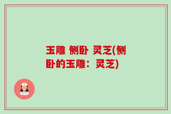 玉雕 侧卧 灵芝(侧卧的玉雕:灵芝)-第1张图片-卓越灵芝孢子粉 玉雕 侧卧 灵芝(侧卧的玉雕:灵芝)-第1张图片-卓越灵芝孢子粉