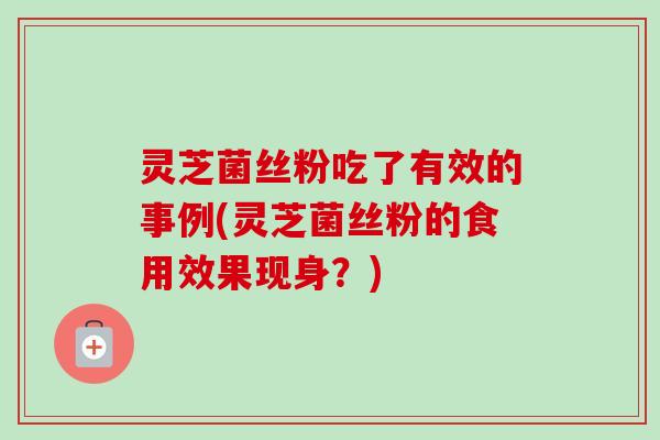 灵芝菌丝粉吃了有效的事例(灵芝菌丝粉的食用效果现身?)-第1张图片-卓越灵芝孢子粉 灵芝菌丝粉吃了有效的事例(灵芝菌丝粉的食用效果现身?)-第1张图片-卓越灵芝孢子粉