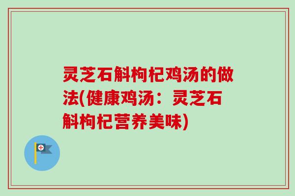 灵芝石斛枸杞鸡汤的做法(健康鸡汤:灵芝石斛枸杞营养美味)-第1张图片-卓越灵芝孢子粉 灵芝石斛枸杞鸡汤的做法(健康鸡汤:灵芝石斛枸杞营养美味)-第1张图片-卓越灵芝孢子粉