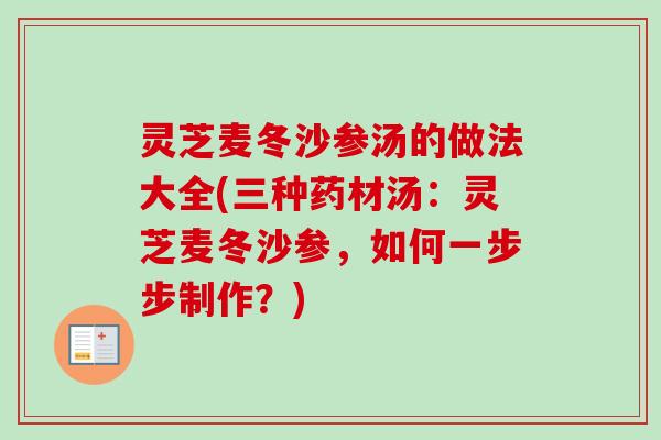 灵芝麦冬沙参汤的做法大全(三种药材汤:灵芝麦冬沙参,如何一步步制作?)-第1张图片-卓越灵芝孢子粉 灵芝麦冬沙参汤的做法大全(三种药材汤:灵芝麦冬沙参,如何一步步制作?)-第1张图片-卓越灵芝孢子粉