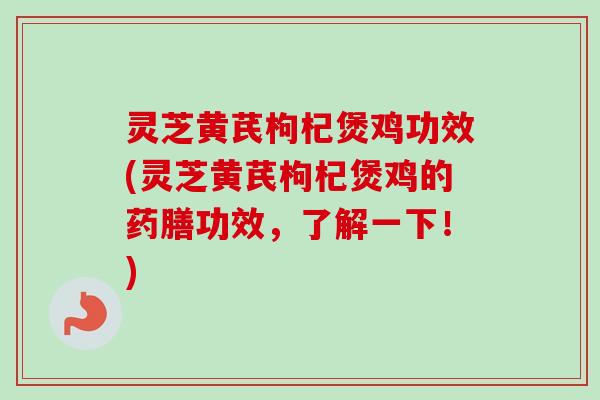 灵芝黄芪枸杞煲鸡功效(灵芝黄芪枸杞煲鸡的药膳功效，了解一下！)-第1张图片-卓越灵芝孢子粉