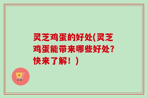 灵芝鸡蛋的好处(灵芝鸡蛋能带来哪些好处?快来了解!)-第1张图片-卓越灵芝孢子粉 灵芝鸡蛋的好处(灵芝鸡蛋能带来哪些好处?快来了解!)-第1张图片-卓越灵芝孢子粉