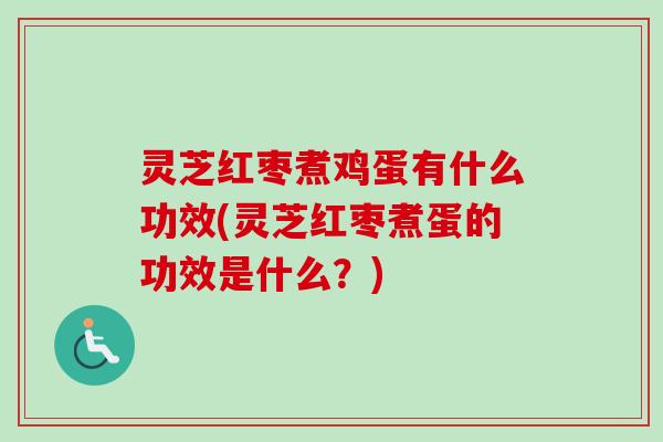 灵芝红枣煮鸡蛋有什么功效(灵芝红枣煮蛋的功效是什么?)-第1张图片-卓越灵芝孢子粉 灵芝红枣煮鸡蛋有什么功效(灵芝红枣煮蛋的功效是什么?)-第1张图片-卓越灵芝孢子粉