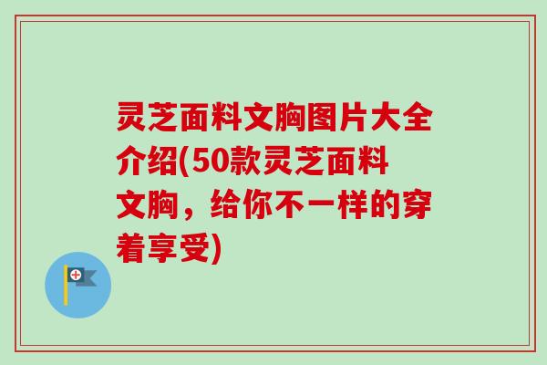 灵芝面料文胸图片大全介绍(50款灵芝面料文胸，给你不一样的穿着享受)-第1张图片-卓越灵芝孢子粉